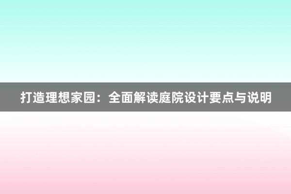 打造理想家园：全面解读庭院设计要点与说明