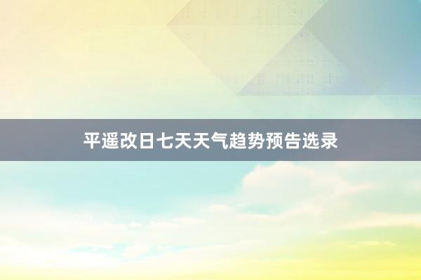 平遥改日七天天气趋势预告选录